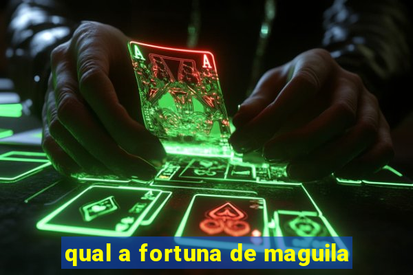 qual a fortuna de maguila